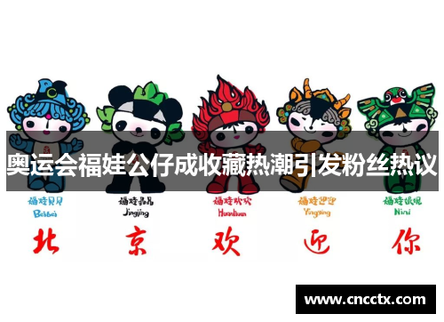 奥运会福娃公仔成收藏热潮引发粉丝热议 奥运会福娃公仔成收藏热潮引发粉丝热议