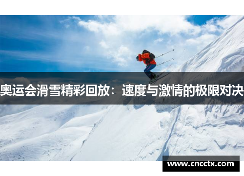 奥运会滑雪精彩回放:速度与激情的极限对决 奥运会滑雪精彩回放:速度与激情的极限对决