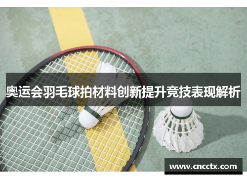 奥运会羽毛球拍材料创新提升竞技表现解析 奥运会羽毛球拍材料创新提升竞技表现解析