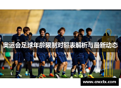 奥运会足球年龄限制对照表解析与最新动态