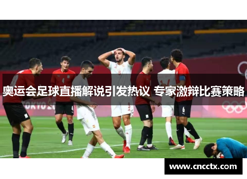 奥运会足球直播解说引发热议 专家激辩比赛策略 奥运会足球直播解说引发热议 专家激辩比赛策略
