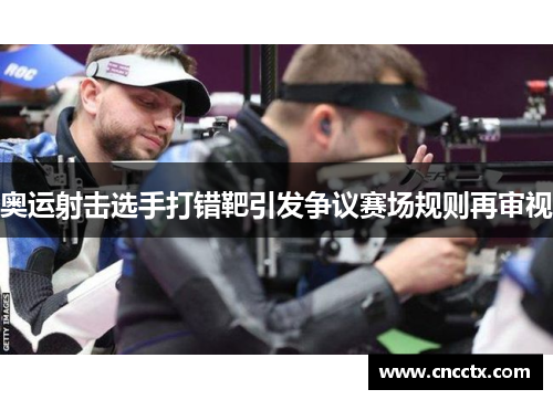 奥运射击选手打错靶引发争议赛场规则再审视