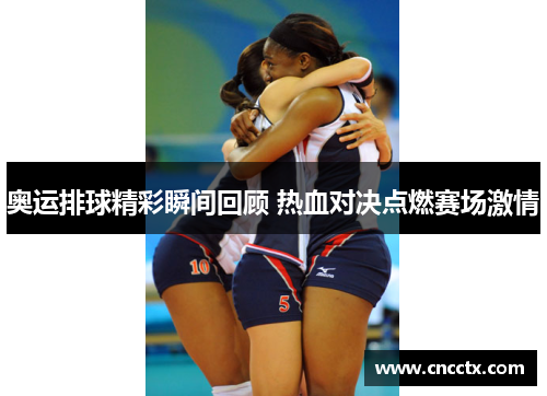 奥运排球精彩瞬间回顾 热血对决点燃赛场激情 奥运排球精彩瞬间回顾 热血对决点燃赛场激情