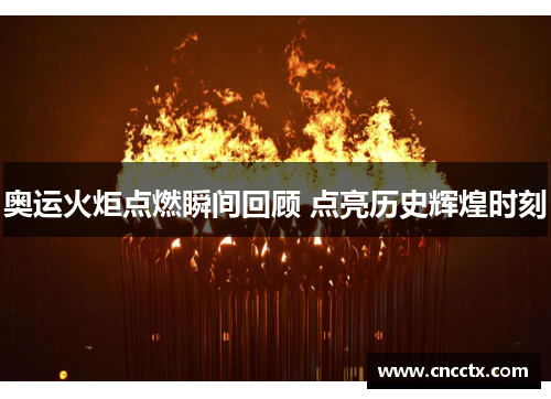 奥运火炬点燃瞬间回顾 点亮历史辉煌时刻