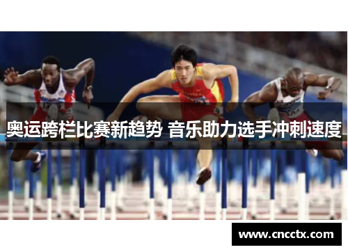 奥运跨栏比赛新趋势 音乐助力选手冲刺速度