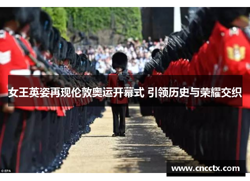 女王英姿再现伦敦奥运开幕式 引领历史与荣耀交织