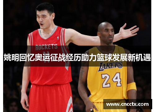 姚明回忆奥运征战经历助力篮球发展新机遇