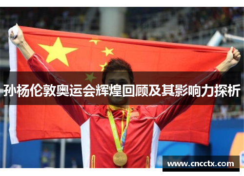 孙杨伦敦奥运会辉煌回顾及其影响力探析