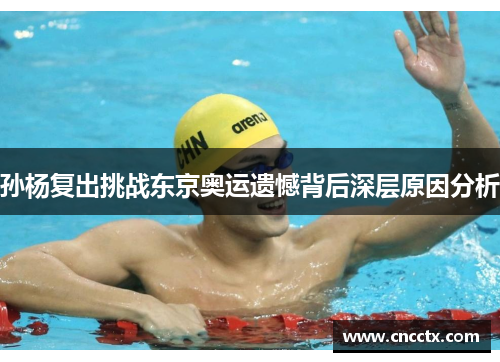 孙杨复出挑战东京奥运遗憾背后深层原因分析
