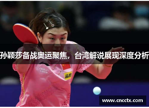 孙颖莎备战奥运聚焦，台湾解说展现深度分析