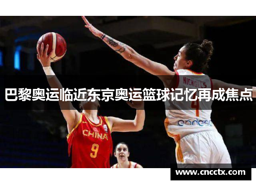 巴黎奥运临近东京奥运篮球记忆再成焦点