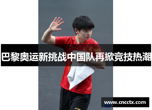 巴黎奥运新挑战中国队再掀竞技热潮