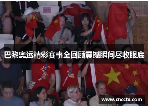 巴黎奥运精彩赛事全回顾震撼瞬间尽收眼底