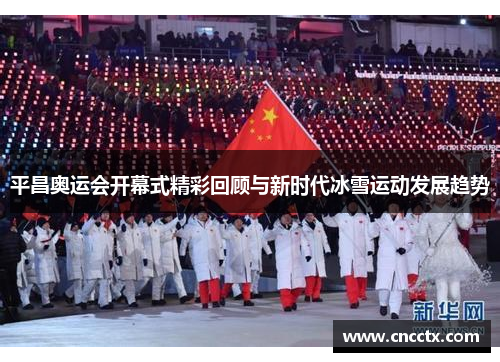 平昌奥运会开幕式精彩回顾与新时代冰雪运动发展趋势